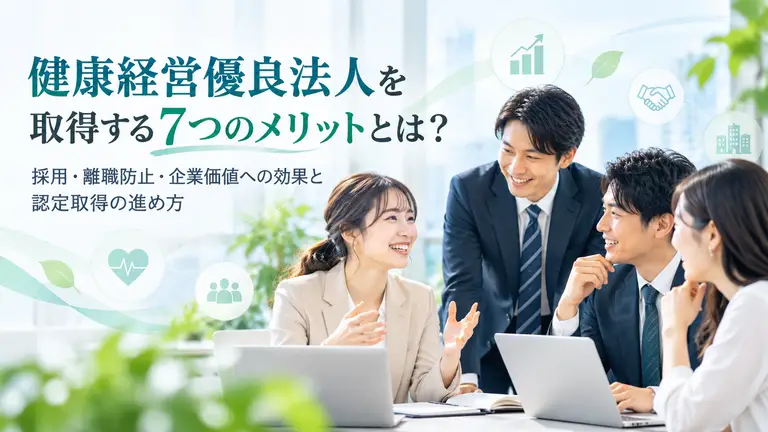 健康経営優良法人を取得する7つのメリットとは？採用・離職防止・企業価値への効果と認定取得の進め方