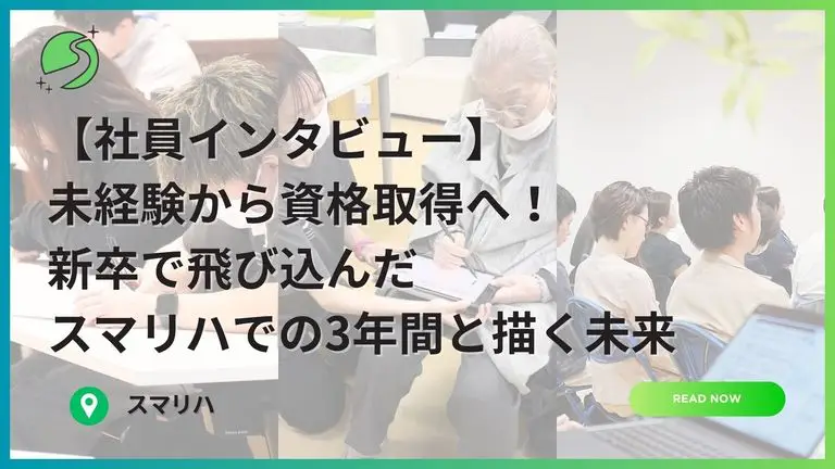 未経験から資格取得へ!新卒で飛び込んだスマリハでの3年間と描く未来