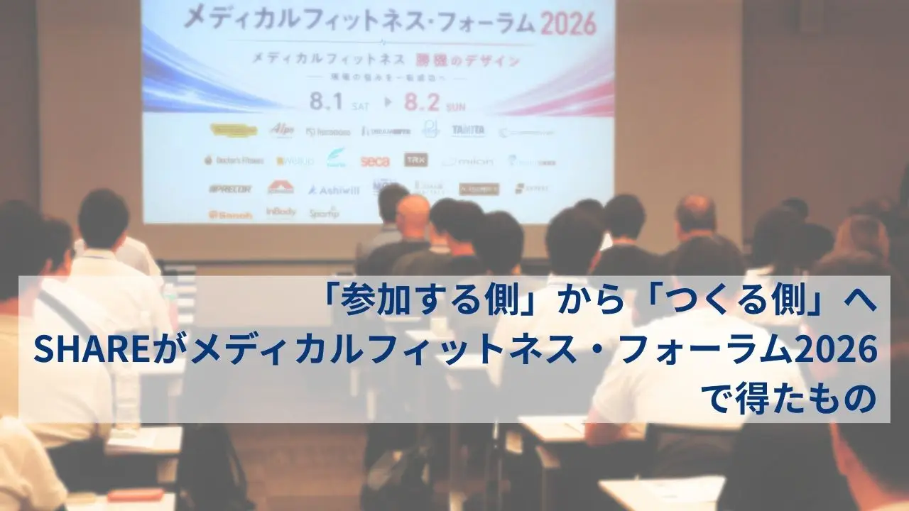 「参加する側」から「つくる側」へ。SHAREがメディカルフィットネス・フォーラム2026で得たもの